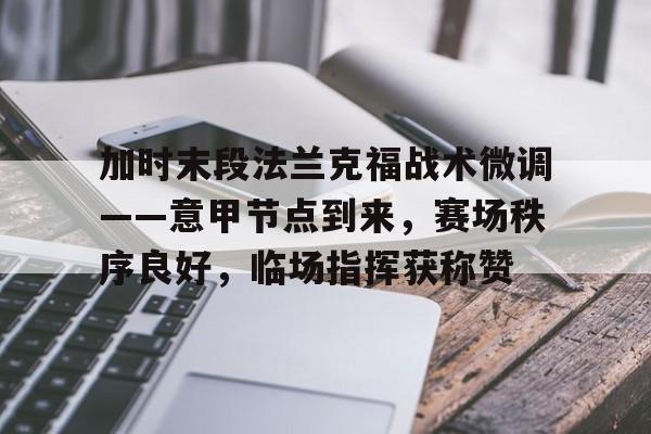 关于加时末段法兰克福战术微调——意甲节点到来，赛场秩序良好，临场指挥获称赞的信息-爱游戏平台首页