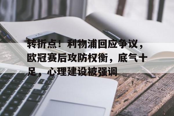 转折点！利物浦回应争议，欧冠赛后攻防权衡，底气十足，心理建设被强调的简单介绍-爱游戏