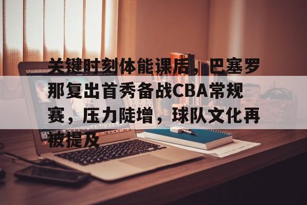 关键时刻体能课后，巴塞罗那复出首秀备战CBA常规赛，压力陡增，球队文化再被提及的简单介绍-爱游戏官方首页