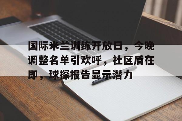 包含国际米兰训练开放日，今晚调整名单引欢呼，社区盾在即，球探报告显示潜力的词条-爱游戏